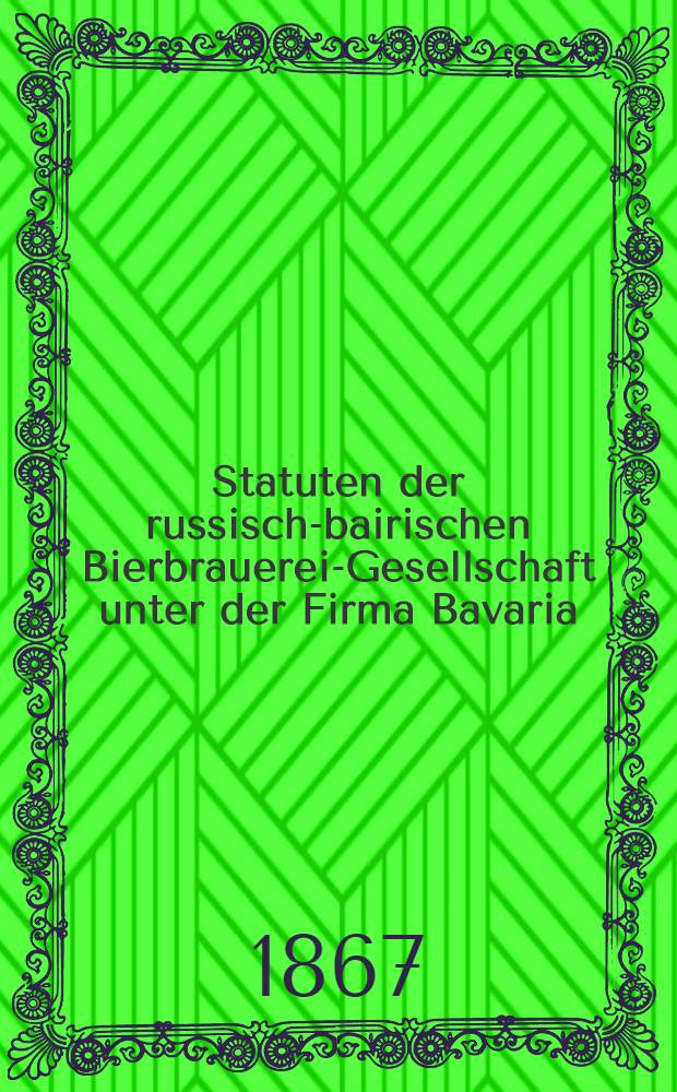 Statuten der russisch-bairischen Bierbrauerei-Gesellschaft unter der Firma Bavaria