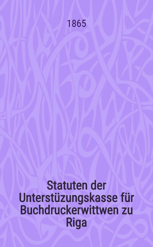 Statuten der Unterstüzungskasse für Buchdruckerwittwen zu Riga