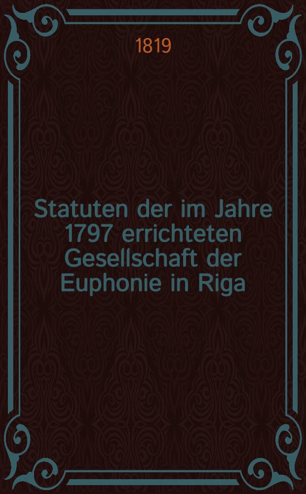 Statuten der im Jahre 1797 errichteten Gesellschaft der Euphonie in Riga