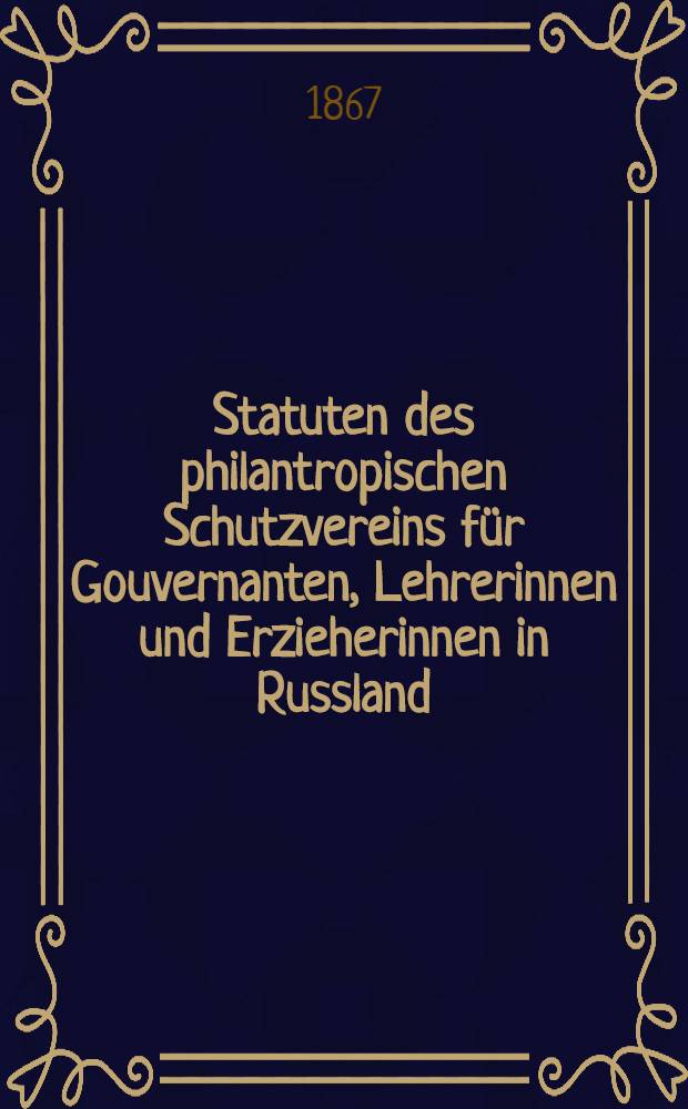 Statuten des philantropischen Schutzvereins für Gouvernanten, Lehrerinnen und Erzieherinnen in Russland