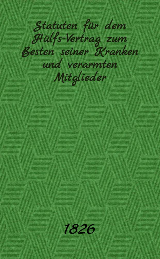 Statuten f&uuml;r dem H&uuml;lfs-Vertrag zum Besten seiner Kranken und verarmten Mitglieder