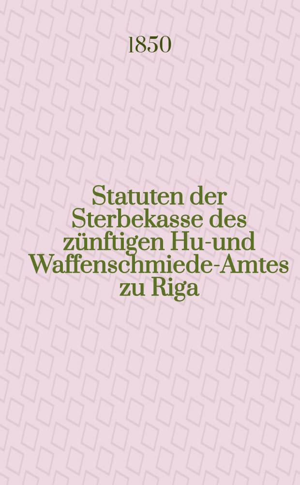 Statuten der Sterbekasse des zünftigen Huf- und Waffenschmiede-Amtes zu Riga