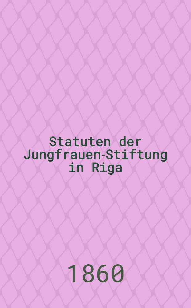 Statuten der Jungfrauen-Stiftung in Riga : Neue