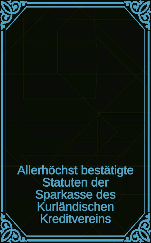 Allerhöchst bestätigte Statuten der Sparkasse des Kurländischen Kreditvereins