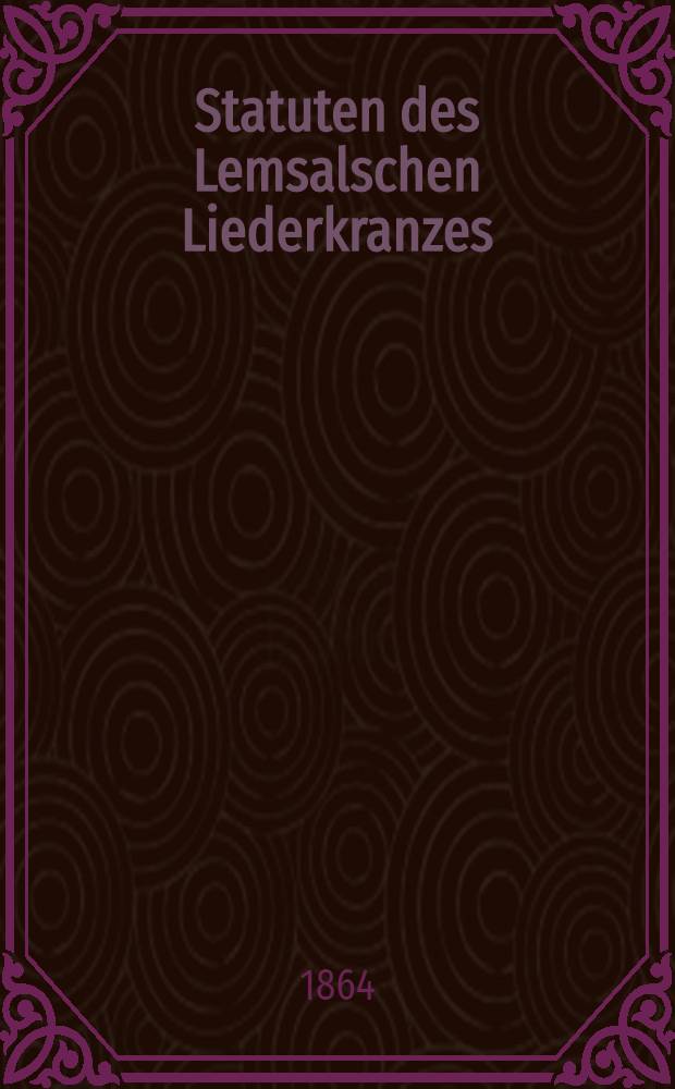Statuten des Lemsalschen Liederkranzes : 1862