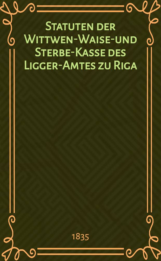 Statuten der Wittwen-Waisen- und Sterbe-Kasse des Ligger-Amtes zu Riga
