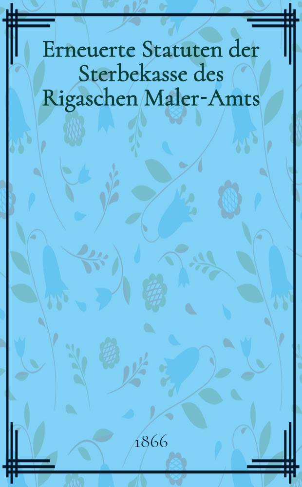 Erneuerte Statuten der Sterbekasse des Rigaschen Maler-Amts