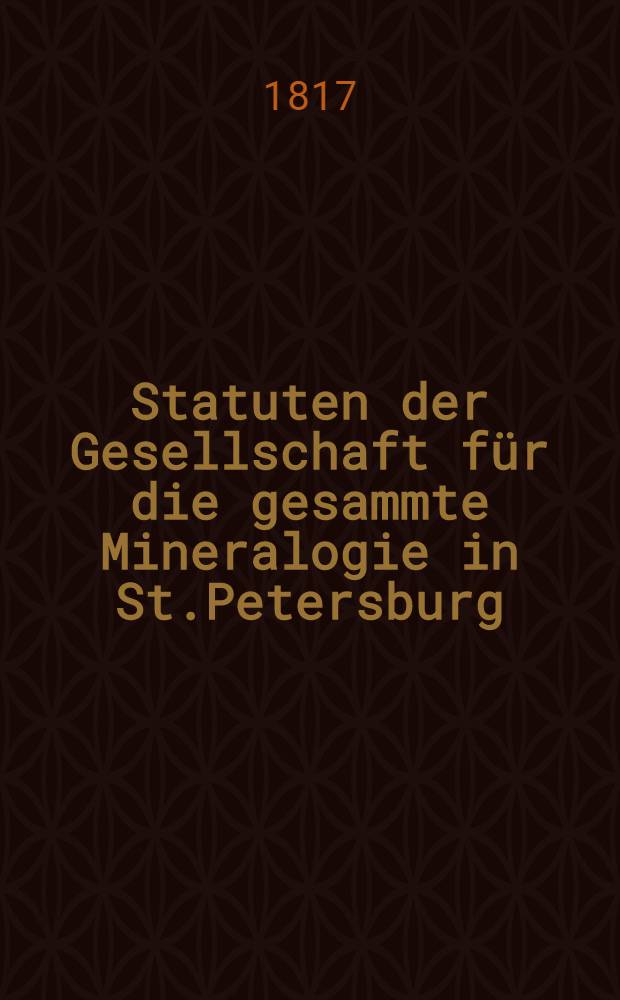 Statuten der Gesellschaft f&uuml;r die gesammte Mineralogie in St.Petersburg