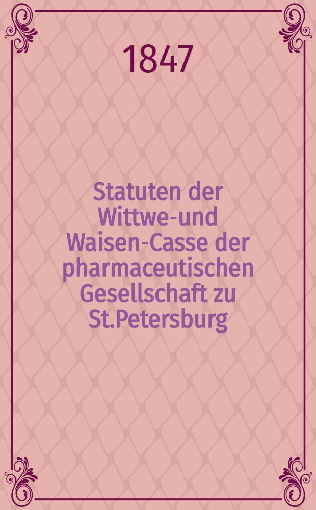 Statuten der Wittwen- und Waisen-Casse der pharmaceutischen Gesellschaft zu St.Petersburg