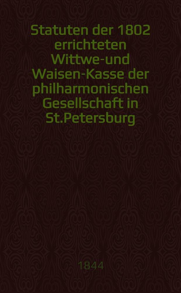 Statuten der 1802 errichteten Wittwen- und Waisen-Kasse der philharmonischen Gesellschaft in St.Petersburg