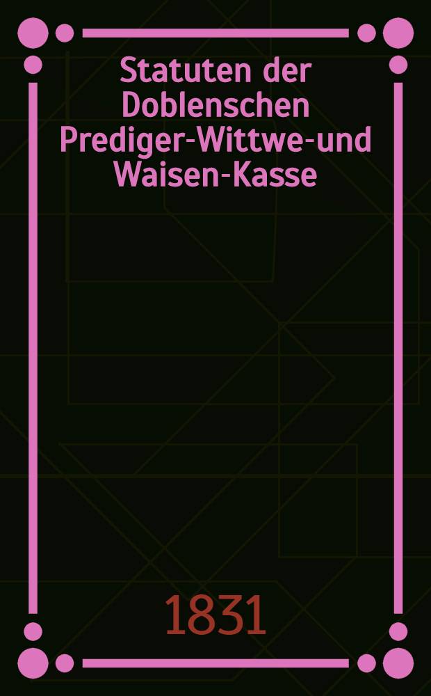 Statuten der Doblenschen Prediger-Wittwen- und Waisen-Kasse