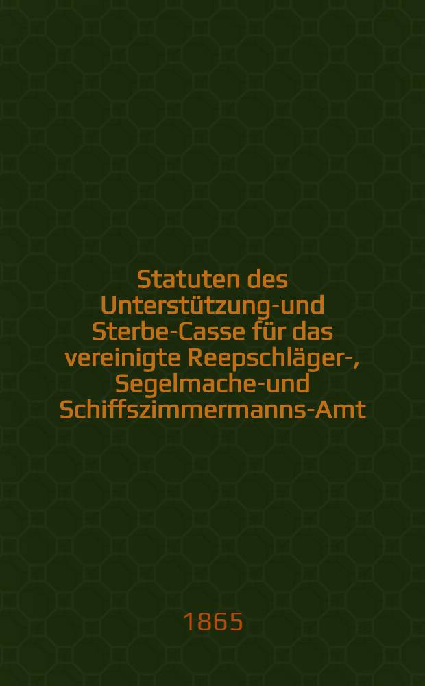 Statuten des Unterstützungs- und Sterbe-Casse für das vereinigte Reepschläger-, Segelmacher- und Schiffszimmermanns-Amt