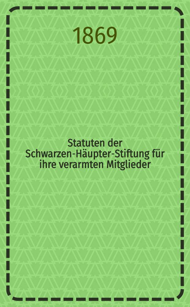 Statuten der Schwarzen-H&auml;upter-Stiftung f&uuml;r ihre verarmten Mitglieder