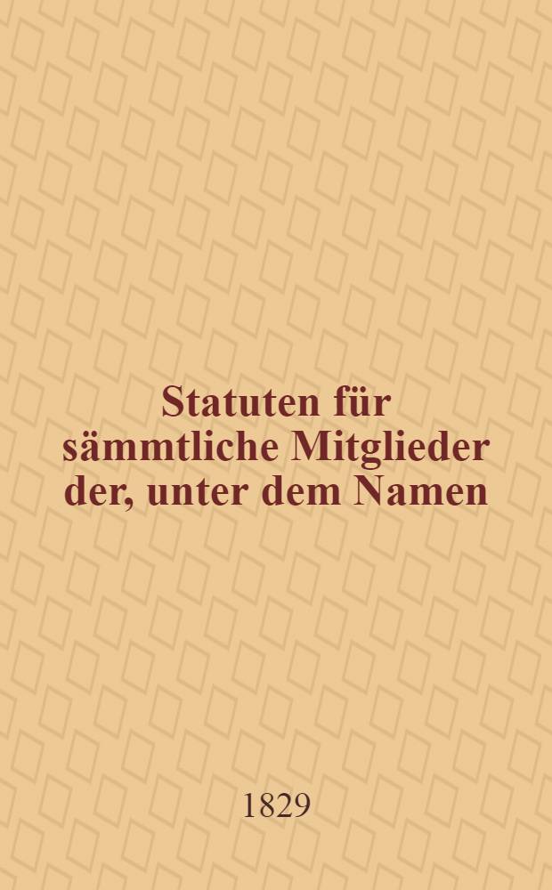 Statuten f&uuml;r s&auml;mmtliche Mitglieder der, unter dem Namen:Der Unterst&uuml;tzungs-Verein in Mitau im 1828 errichteten Begr&auml;bniss- und Wittwenkasse
