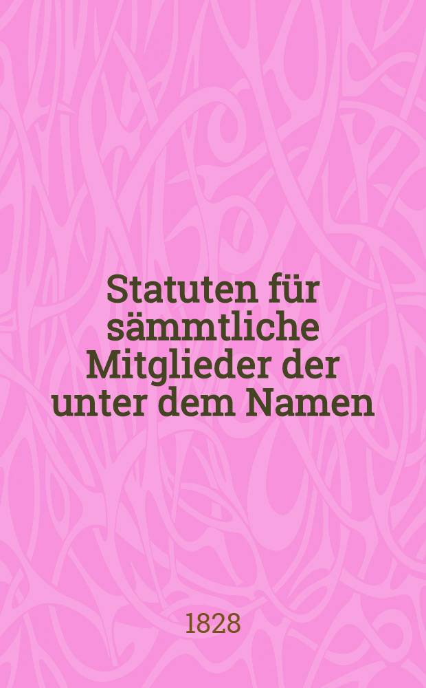 Statuten f&uuml;r s&auml;mmtliche Mitglieder der unter dem Namen: Die Verbindung, 1806 errichteten und 1812 eingegangenen Leichenkasse : Neu errichtet 1821, unter dem Namen: Die neue Verbindung