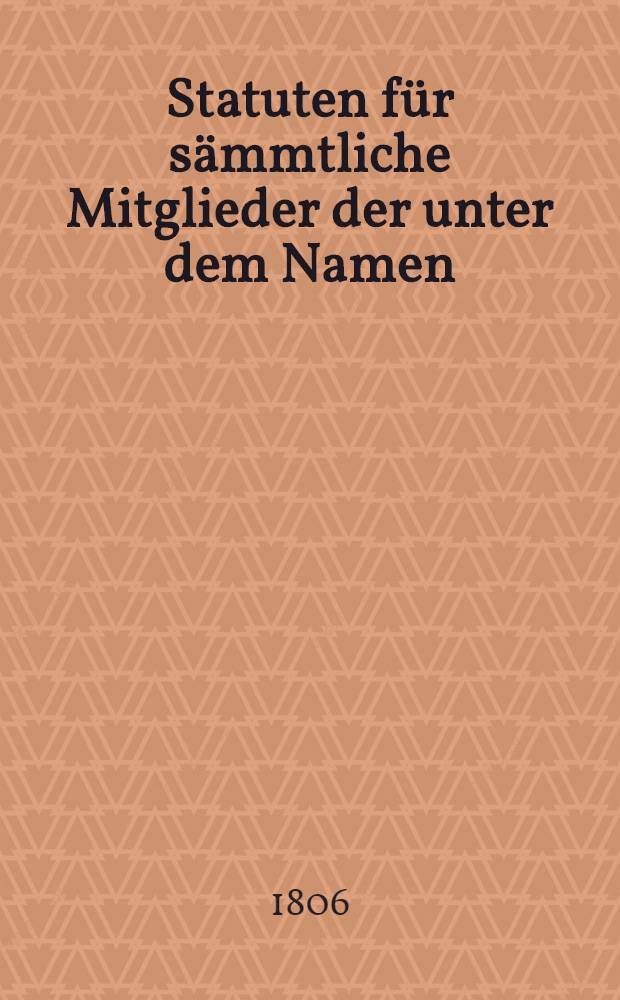 Statuten für sämmtliche Mitglieder der unter dem Namen: die Verbrüderung in Riga 1805 errichteten Leichen-Kasse