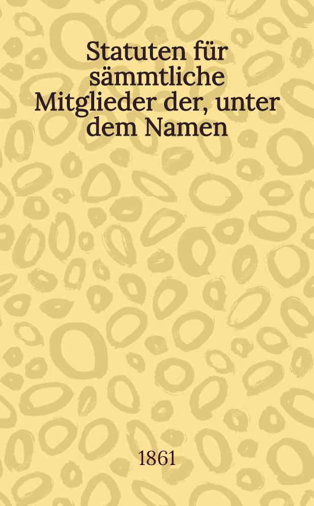 Statuten für sämmtliche Mitglieder der, unter dem Namen: Der gute Wille, im J. 1834 errichteten Begräbniss-Kasse zu Mitau