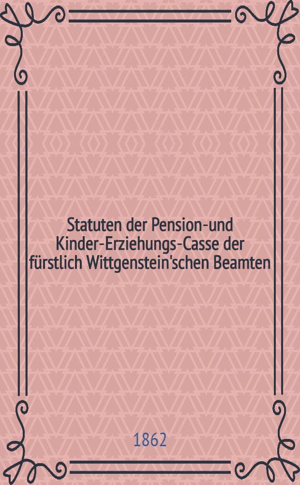 Statuten der Pensions- und Kinder-Erziehungs-Casse der fürstlich Wittgenstein'schen Beamten
