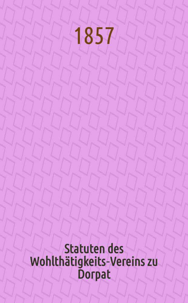 Statuten des Wohlth&auml;tigkeits-Vereins zu Dorpat