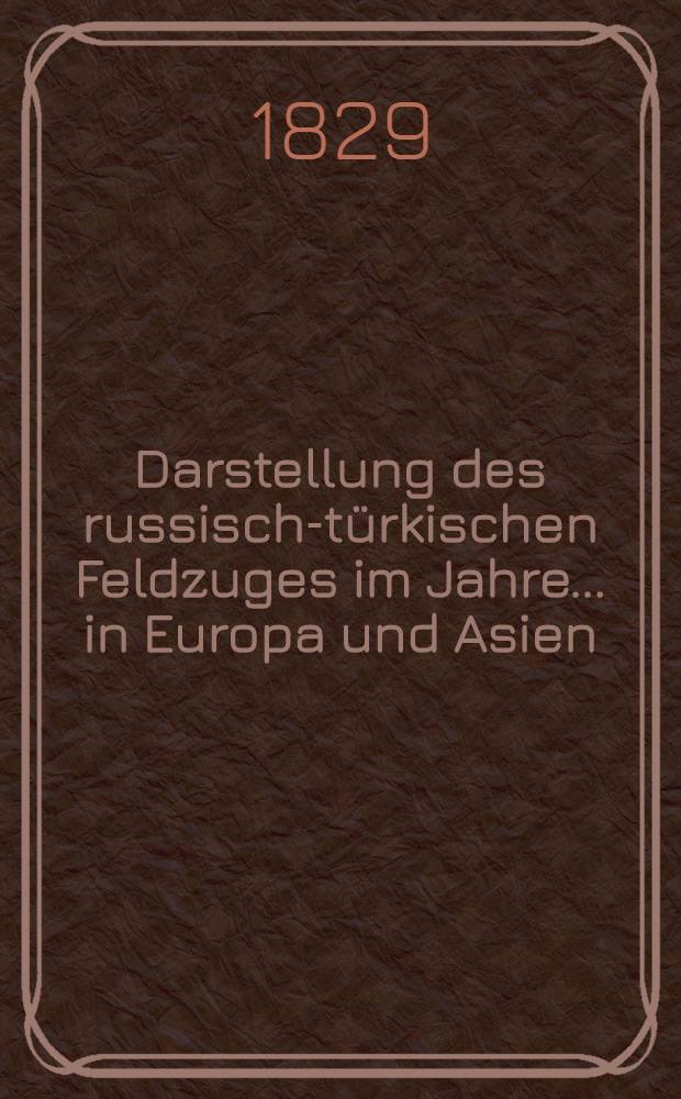 Darstellung des russisch-türkischen Feldzuges im Jahre ... in Europa und Asien