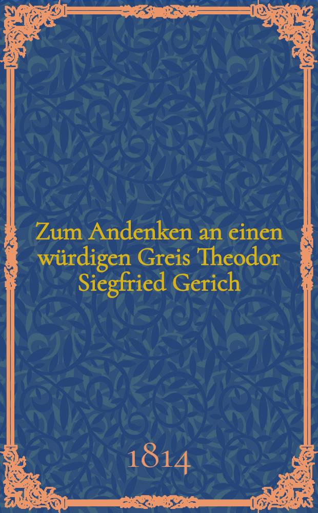Zum Andenken an einen würdigen Greis Theodor Siegfried Gerich : Einige Worte der Erinnerung von J.B