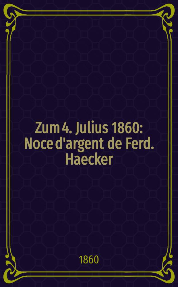 Zum 4. Julius 1860 : Noce d'argent de Ferd. Haecker : Pièce de vers