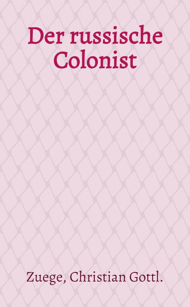Der russische Colonist : Nebst einer Schilderung der Sitten und Gebräuche der Russen, vornehmlich in den asiatischen Provinzen