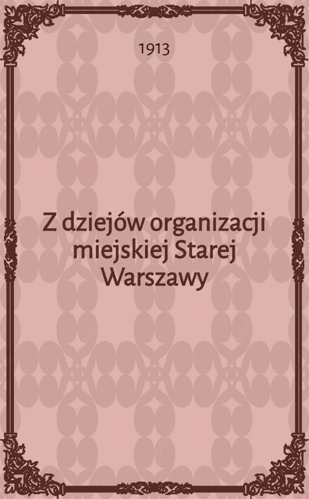 Z dziej&oacute;w organizacji miejskiej Starej Warszawy : Avec 6 planches h.T