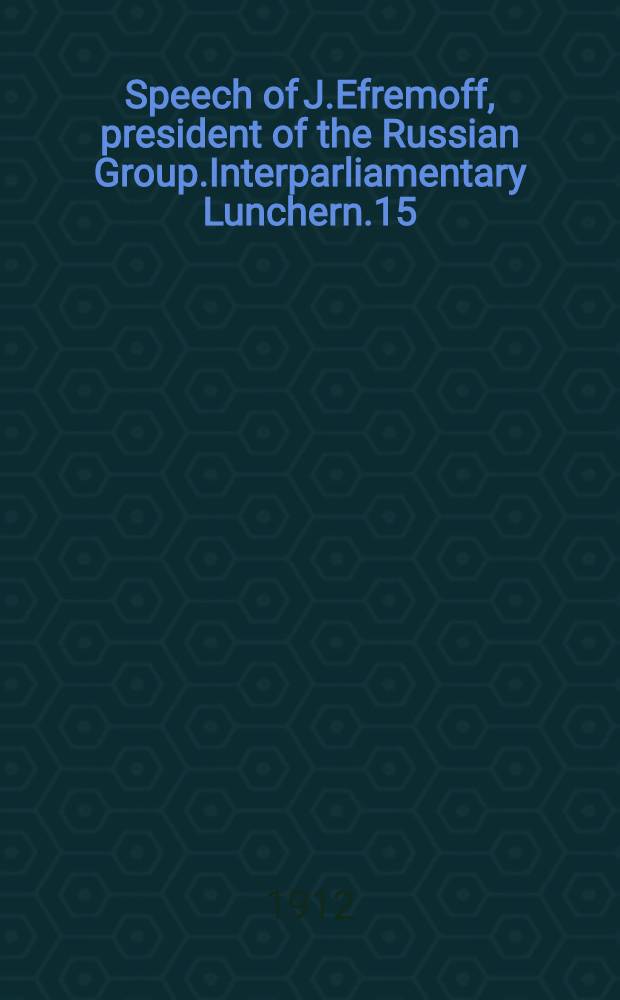 Speech of J.Efremoff, president of the Russian Group.Interparliamentary Lunchern.15/28 January 1912 St.Petersburg