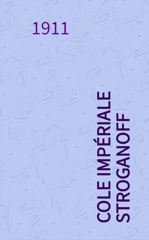 &Eacute;cole Imp&eacute;riale Stroganoff (&Eacute;cole Centrale des Arts Industriels) plac&eacute;e sur l'Auguste Patronage de Son Altesse Imp&eacute;riale La Grande Duchesse Elisabeth