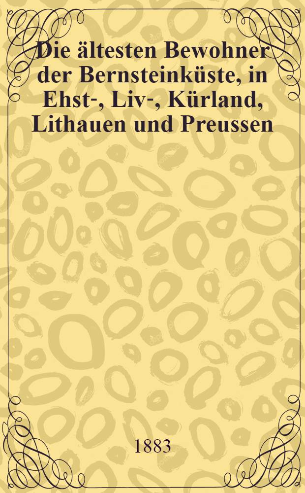 Die ältesten Bewohner der Bernsteinküste, in Ehst-, Liv-, Kürland, Lithauen und Preussen