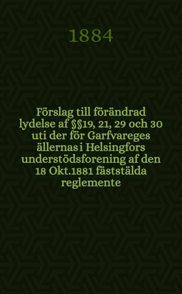 Förslag till förändrad lydelse af §§19, 21, 29 och 30 uti der för Garfvareges ällernas i Helsingfors understödsforening af den 18 Okt.1881 fäststälda reglemente