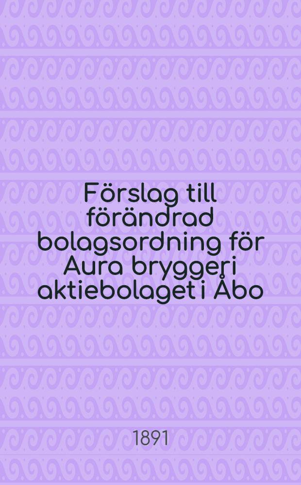 F&ouml;rslag till f&ouml;r&auml;ndrad bolagsordning f&ouml;r Aura bryggeri aktiebolaget i &Aring;bo