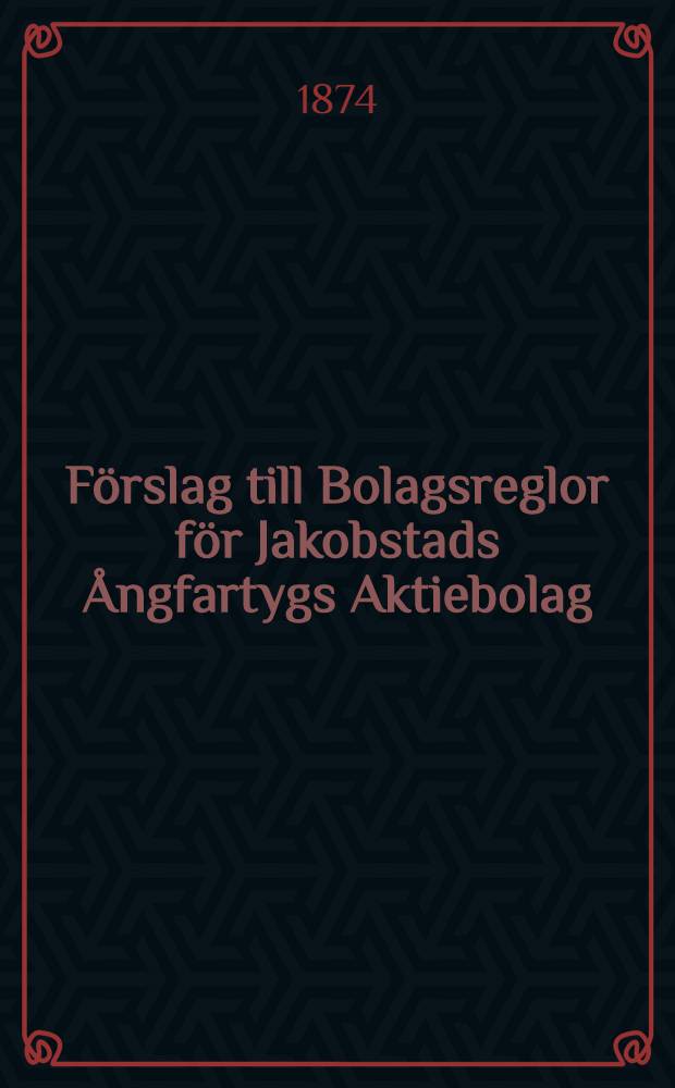 Förslag till Bolagsreglor för Jakobstads Ångfartygs Aktiebolag : Om Bolagets namn och ändamål