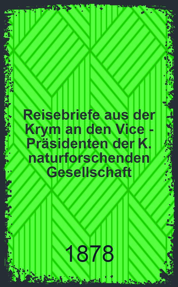 Reisebriefe aus der Krym an den Vice - Pr&auml;sidenten der K. naturforschenden Gesellschaft