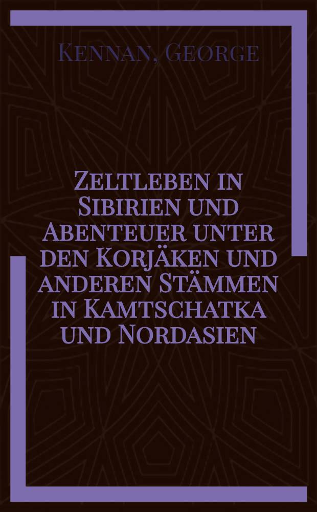 Zeltleben in Sibirien und Abenteuer unter den Korj&auml;ken und anderen St&auml;mmen in Kamtschatka und Nordasien