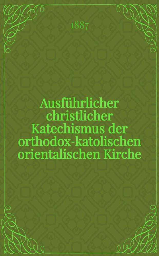 Ausführlicher christlicher Katechismus der orthodox-katolischen orientalischen Kirche : Aus dem Russischen ins Deutsche übersetzt nach der Ausgabe von 1839