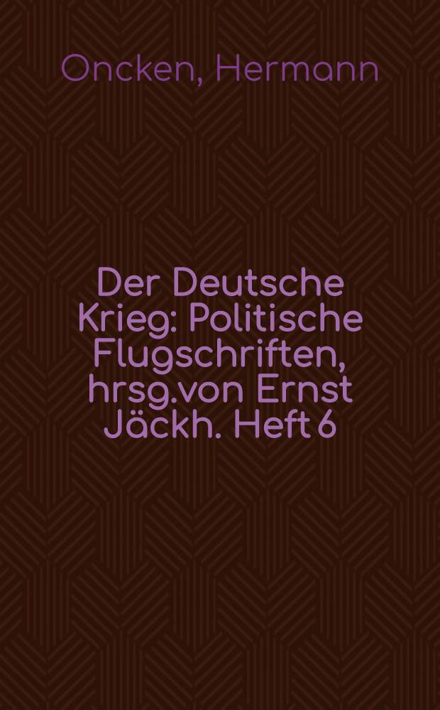 Der Deutsche Krieg : Politische Flugschriften, hrsg.von Ernst Jäckh. Heft 6 : Deutschlands Weltkrieg...