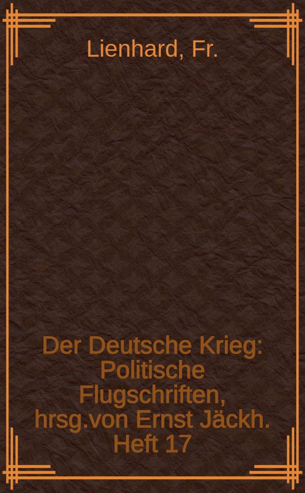 Der Deutsche Krieg : Politische Flugschriften, hrsg.von Ernst Jäckh. Heft 17 : Das deutsche Elsass