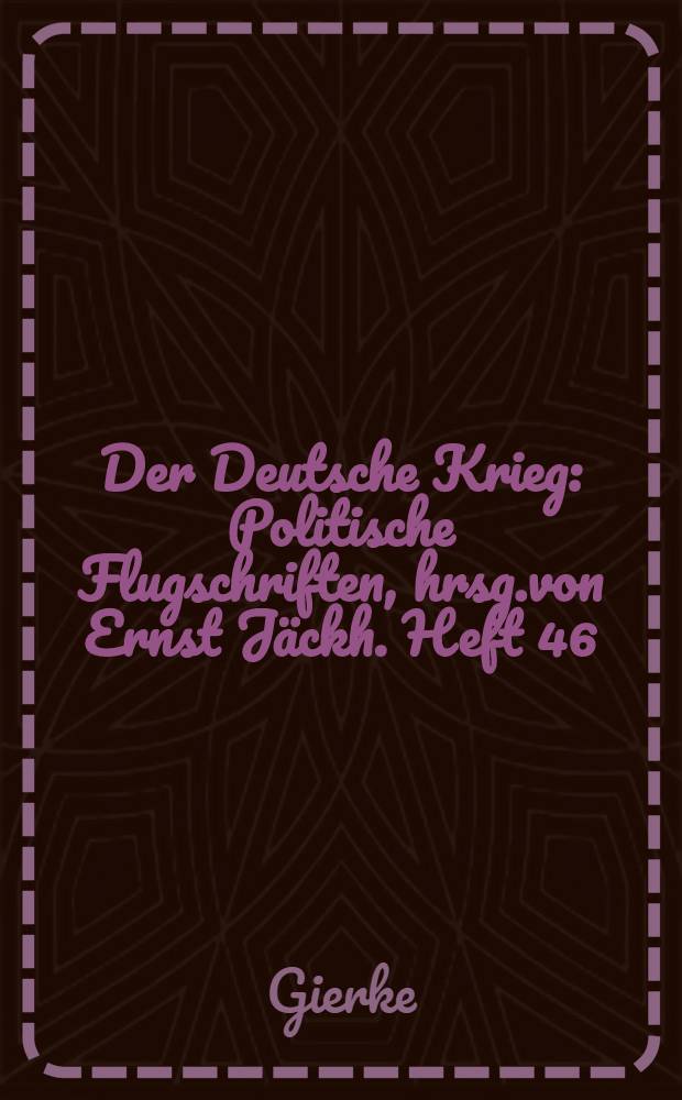 Der Deutsche Krieg : Politische Flugschriften, hrsg.von Ernst Jäckh. Heft 46 : D.deutsche Volksgeist im Kriege
