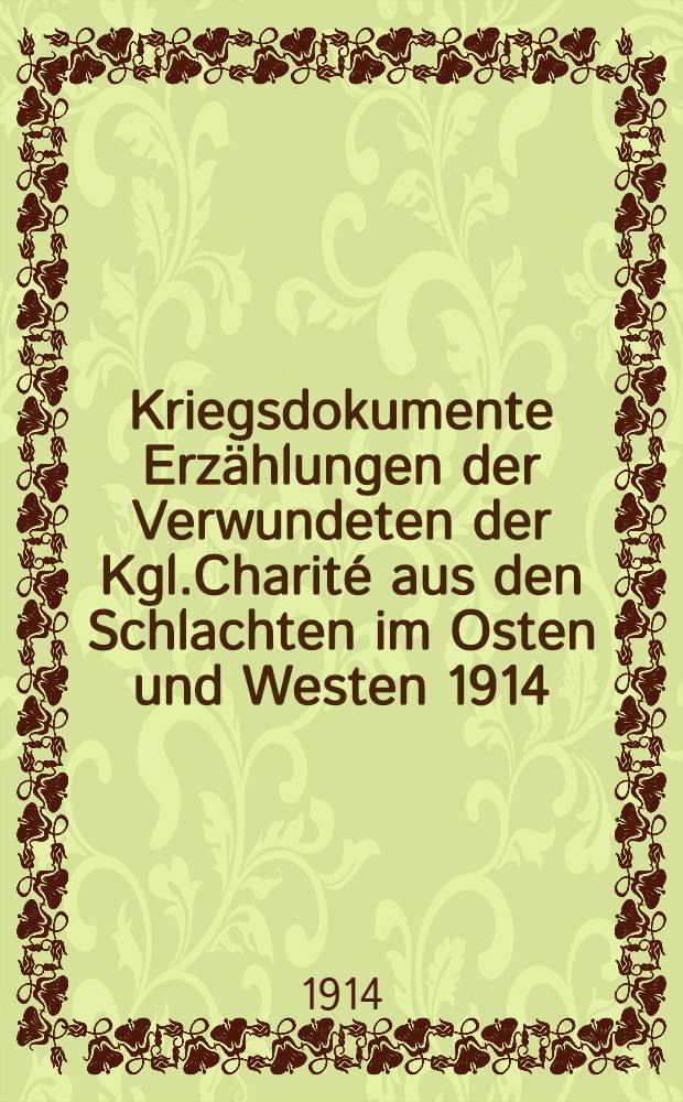 Kriegsdokumente Erz&auml;hlungen der Verwundeten der Kgl.Charit&eacute; aus den Schlachten im Osten und Westen 1914