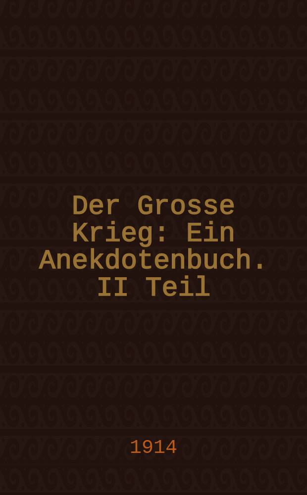 Der Grosse Krieg : Ein Anekdotenbuch. II Teil