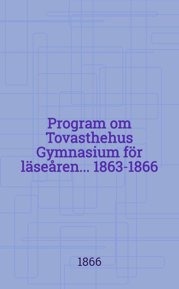 Program om Tovasthehus Gymnasium för läseåren ... 1863-1866