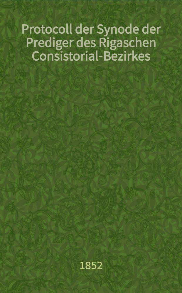 Protocoll der Synode der Prediger des Rigaschen Consistorial-Bezirkes