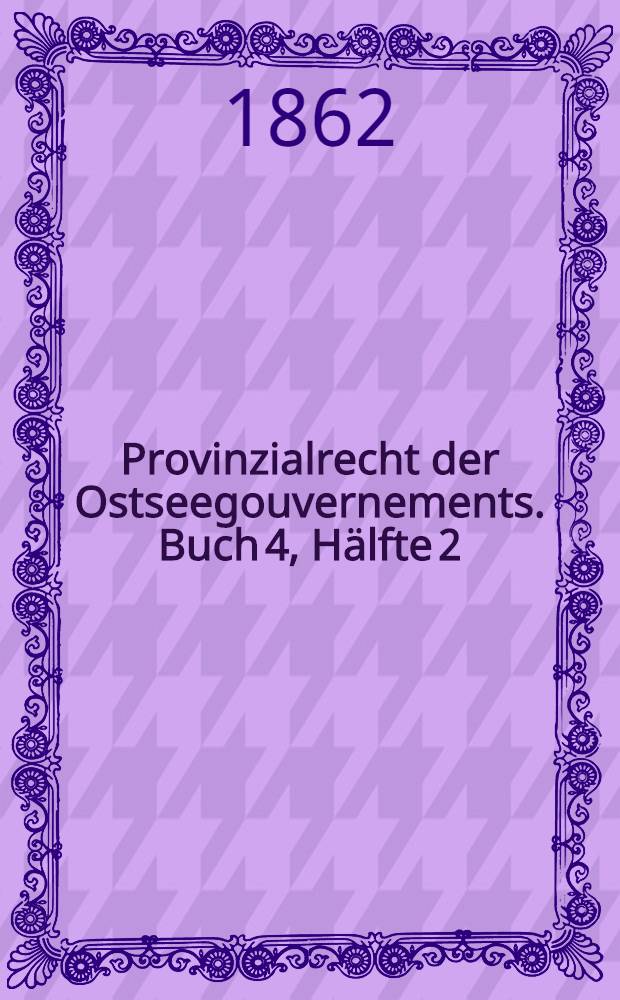 Provinzialrecht der Ostseegouvernements. Buch 4, Hälfte 2 : Entwurf des Privatrechts