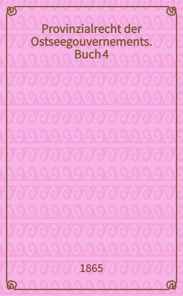 Provinzialrecht der Ostseegouvernements. Buch 4 : Entwurf des vierten Theiles