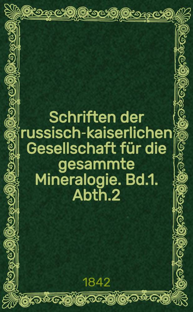 Schriften der russisch-kaiserlichen Gesellschaft für die gesammte Mineralogie. Bd.1. Abth.2