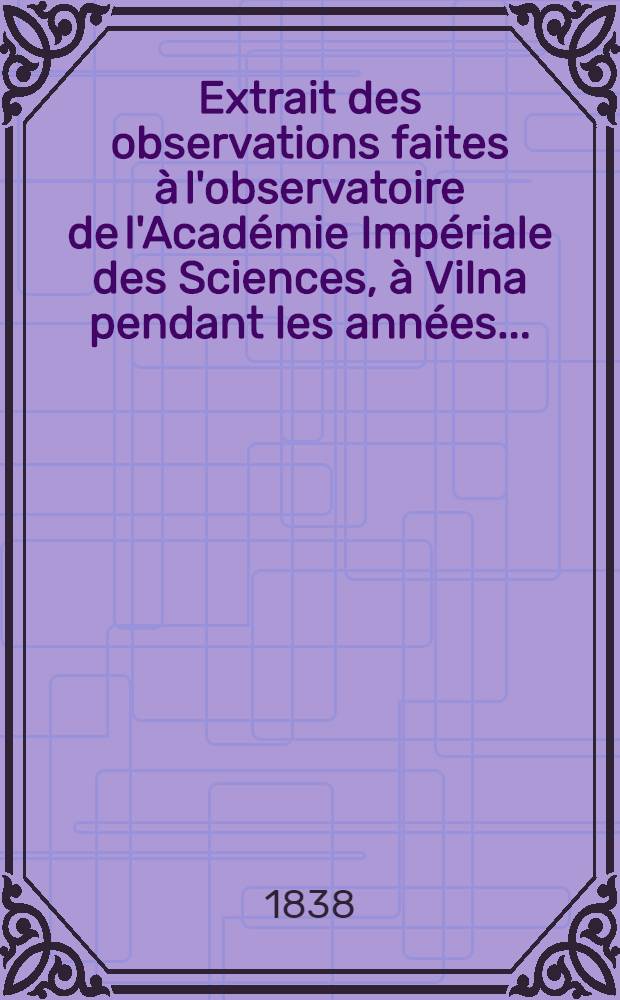 Extrait des observations faites à l'observatoire de l'Académie Impériale des Sciences, à Vilna pendant les années ..