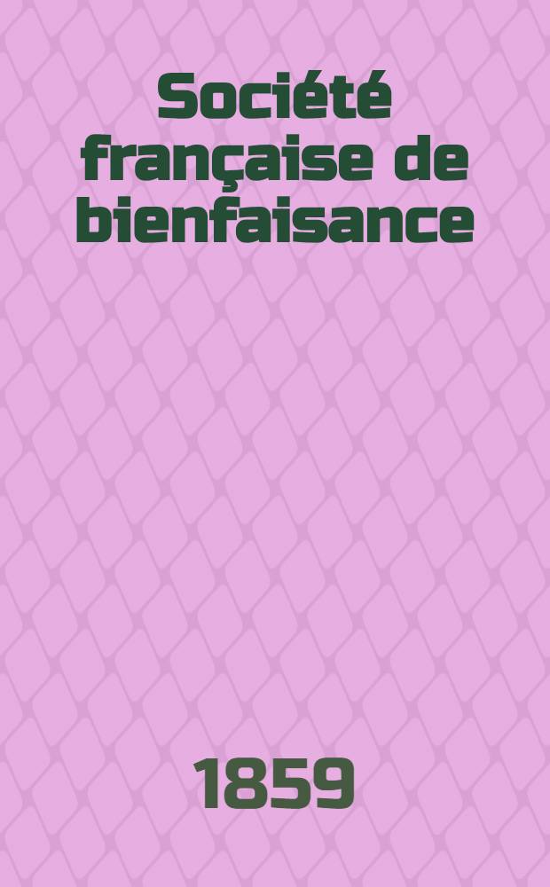 Soci&eacute;t&eacute; fran&ccedil;aise de bienfaisance : Assembl&eacute;e g&eacute;n&eacute;rale annuelle de la Soci&eacute;t&eacute; fran&ccedil;aise de bienfaisance &agrave; Odessa Compte-rendu de l'ann&eacute;e ..