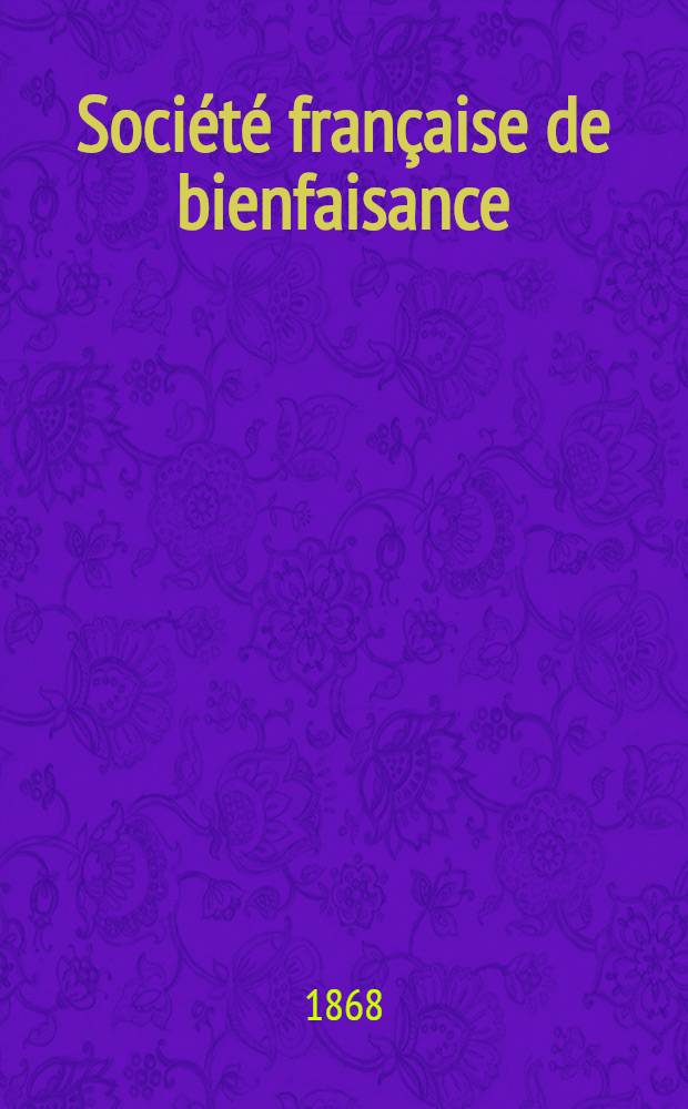 Soci&eacute;t&eacute; fran&ccedil;aise de bienfaisance : Assembl&eacute;e g&eacute;n&eacute;rale annuelle de la Soci&eacute;t&eacute; fran&ccedil;aise de bienfaisance &agrave; Odessa Compte-rendu de l'ann&eacute;e ..